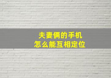 夫妻俩的手机怎么能互相定位