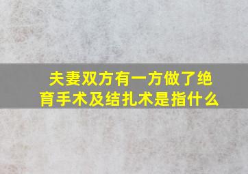 夫妻双方有一方做了绝育手术及结扎术是指什么