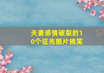 夫妻感情破裂的10个征兆图片搞笑