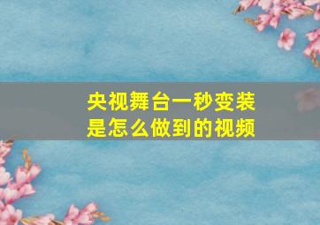 央视舞台一秒变装是怎么做到的视频