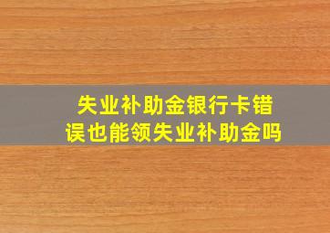 失业补助金银行卡错误也能领失业补助金吗