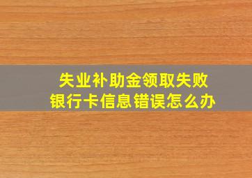 失业补助金领取失败银行卡信息错误怎么办