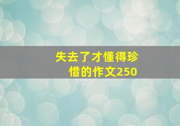 失去了才懂得珍惜的作文250