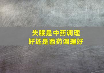 失眠是中药调理好还是西药调理好