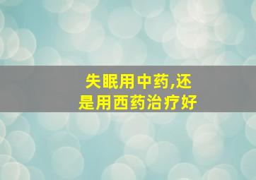 失眠用中药,还是用西药治疗好