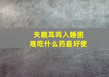 失眠耳鸣入睡困难吃什么药最好使