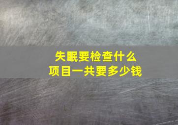 失眠要检查什么项目一共要多少钱