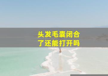 头发毛囊闭合了还能打开吗