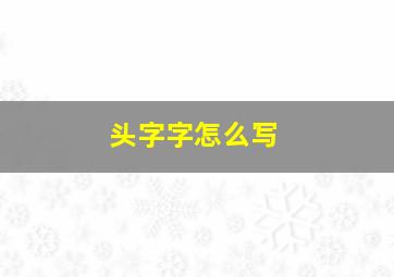 头字字怎么写