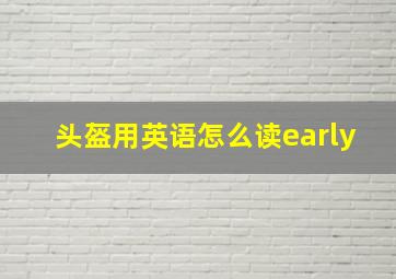 头盔用英语怎么读early