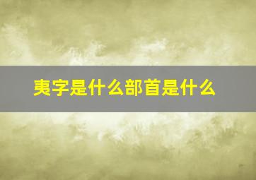 夷字是什么部首是什么