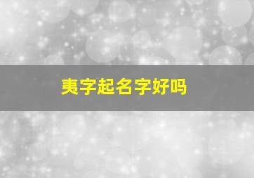 夷字起名字好吗