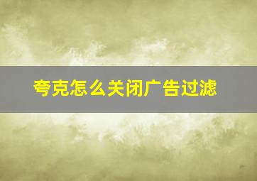 夸克怎么关闭广告过滤