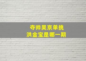 夺帅吴京单挑洪金宝是哪一期