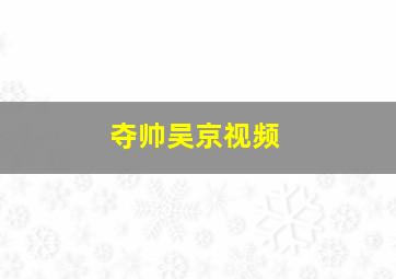 夺帅吴京视频