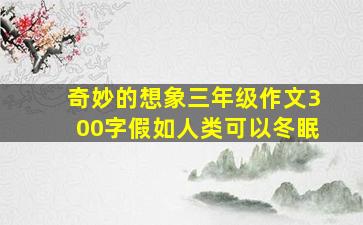 奇妙的想象三年级作文300字假如人类可以冬眠