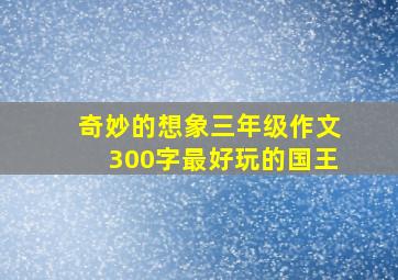 奇妙的想象三年级作文300字最好玩的国王