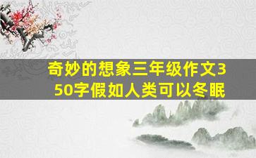 奇妙的想象三年级作文350字假如人类可以冬眠