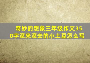 奇妙的想象三年级作文350字滚来滚去的小土豆怎么写