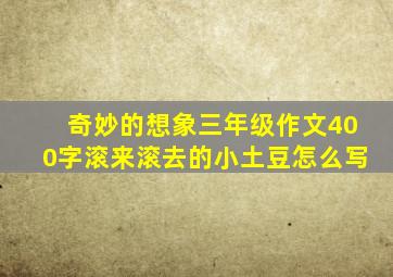 奇妙的想象三年级作文400字滚来滚去的小土豆怎么写