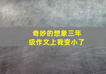 奇妙的想象三年级作文上我变小了