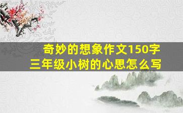 奇妙的想象作文150字三年级小树的心思怎么写