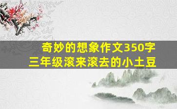 奇妙的想象作文350字三年级滚来滚去的小土豆