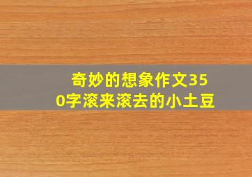 奇妙的想象作文350字滚来滚去的小土豆