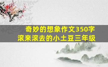 奇妙的想象作文350字滚来滚去的小土豆三年级