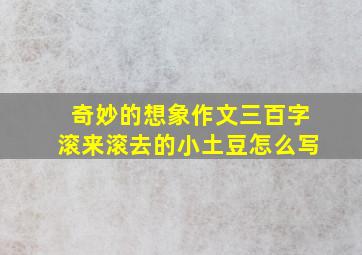 奇妙的想象作文三百字滚来滚去的小土豆怎么写