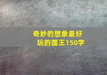 奇妙的想象最好玩的国王150字