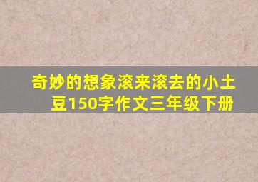 奇妙的想象滚来滚去的小土豆150字作文三年级下册