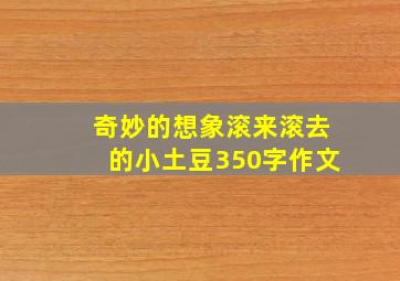 奇妙的想象滚来滚去的小土豆350字作文