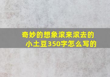 奇妙的想象滚来滚去的小土豆350字怎么写的