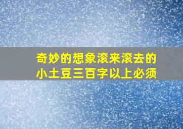 奇妙的想象滚来滚去的小土豆三百字以上必须