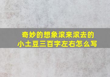 奇妙的想象滚来滚去的小土豆三百字左右怎么写