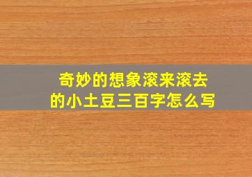 奇妙的想象滚来滚去的小土豆三百字怎么写