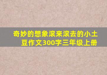 奇妙的想象滚来滚去的小土豆作文300字三年级上册