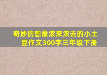 奇妙的想象滚来滚去的小土豆作文300字三年级下册