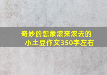 奇妙的想象滚来滚去的小土豆作文350字左右