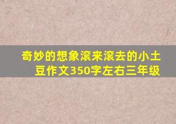 奇妙的想象滚来滚去的小土豆作文350字左右三年级