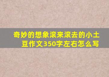 奇妙的想象滚来滚去的小土豆作文350字左右怎么写