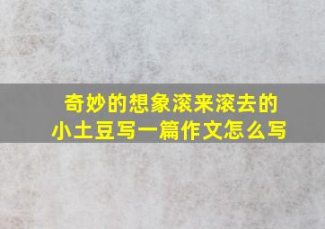 奇妙的想象滚来滚去的小土豆写一篇作文怎么写