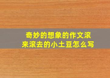 奇妙的想象的作文滚来滚去的小土豆怎么写