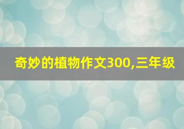 奇妙的植物作文300,三年级