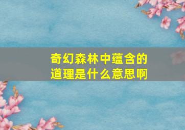 奇幻森林中蕴含的道理是什么意思啊