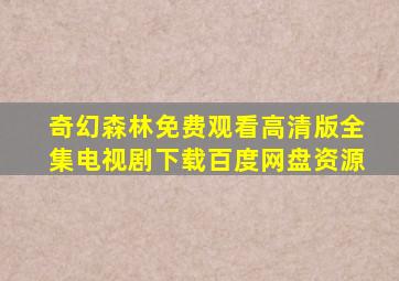 奇幻森林免费观看高清版全集电视剧下载百度网盘资源