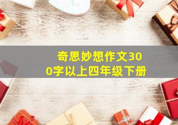 奇思妙想作文300字以上四年级下册