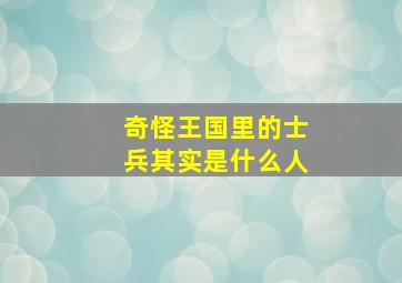 奇怪王国里的士兵其实是什么人