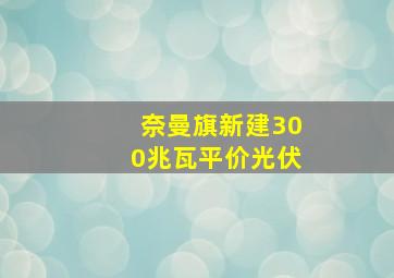 奈曼旗新建300兆瓦平价光伏